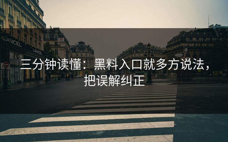 三分钟读懂：黑料入口就多方说法，把误解纠正