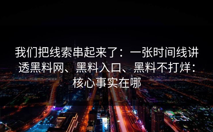 我们把线索串起来了：一张时间线讲透黑料网、黑料入口、黑料不打烊：核心事实在哪