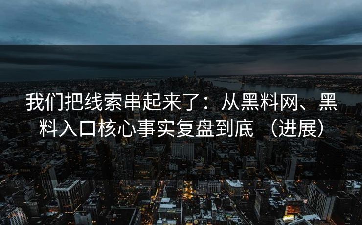 我们把线索串起来了：从黑料网、黑料入口核心事实复盘到底 （进展）