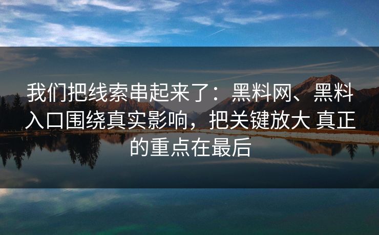 我们把线索串起来了：黑料网、黑料入口围绕真实影响，把关键放大 真正的重点在最后