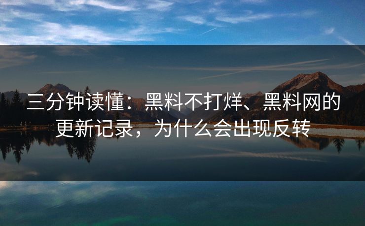 三分钟读懂：黑料不打烊、黑料网的更新记录，为什么会出现反转