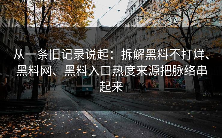 从一条旧记录说起：拆解黑料不打烊、黑料网、黑料入口热度来源把脉络串起来