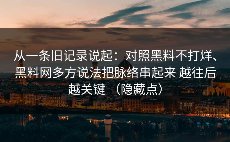 从一条旧记录说起：对照黑料不打烊、黑料网多方说法把脉络串起来 越往后越关键 （隐藏点）
