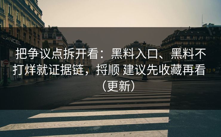 把争议点拆开看：黑料入口、黑料不打烊就证据链，捋顺 建议先收藏再看 （更新）