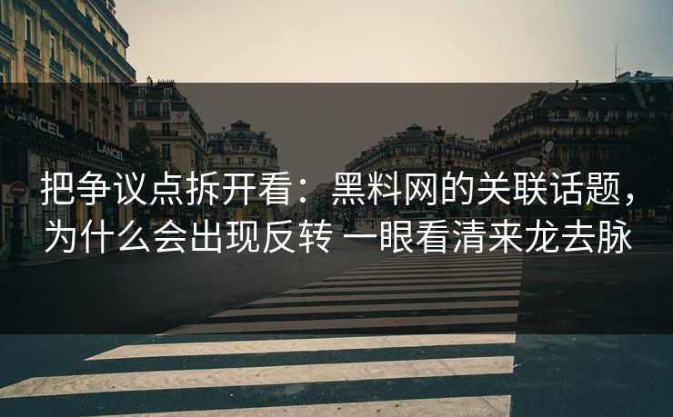 把争议点拆开看：黑料网的关联话题，为什么会出现反转 一眼看清来龙去脉