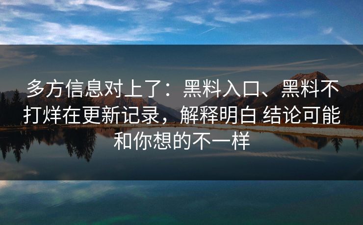 多方信息对上了：黑料入口、黑料不打烊在更新记录，解释明白 结论可能和你想的不一样