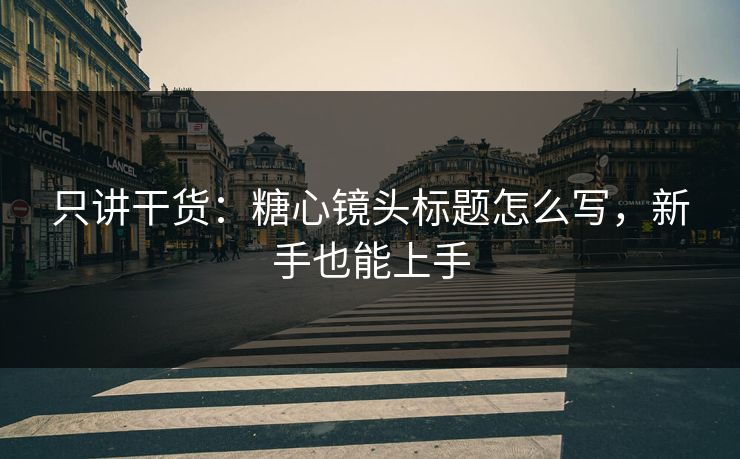 只讲干货：糖心镜头标题怎么写，新手也能上手
