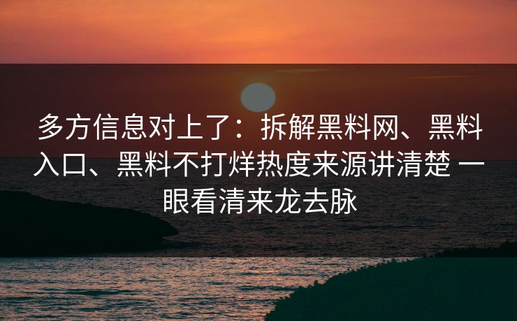 多方信息对上了：拆解黑料网、黑料入口、黑料不打烊热度来源讲清楚 一眼看清来龙去脉