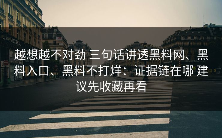 越想越不对劲 三句话讲透黑料网、黑料入口、黑料不打烊：证据链在哪 建议先收藏再看