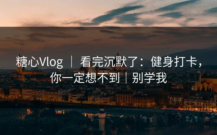 糖心Vlog ｜ 看完沉默了：健身打卡，你一定想不到｜别学我