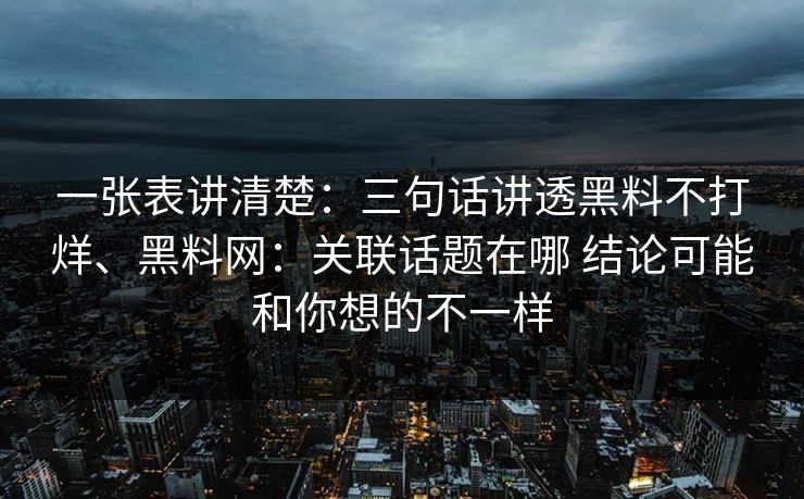 一张表讲清楚：三句话讲透黑料不打烊、黑料网：关联话题在哪 结论可能和你想的不一样