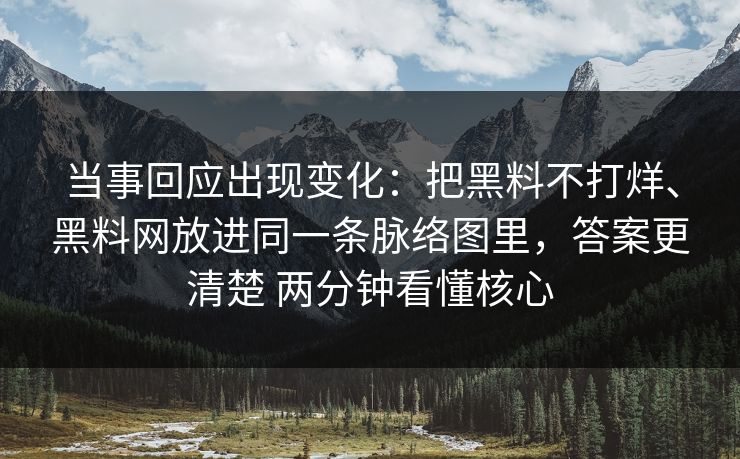 当事回应出现变化：把黑料不打烊、黑料网放进同一条脉络图里，答案更清楚 两分钟看懂核心