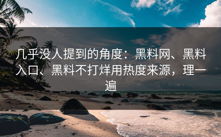 几乎没人提到的角度：黑料网、黑料入口、黑料不打烊用热度来源，理一遍