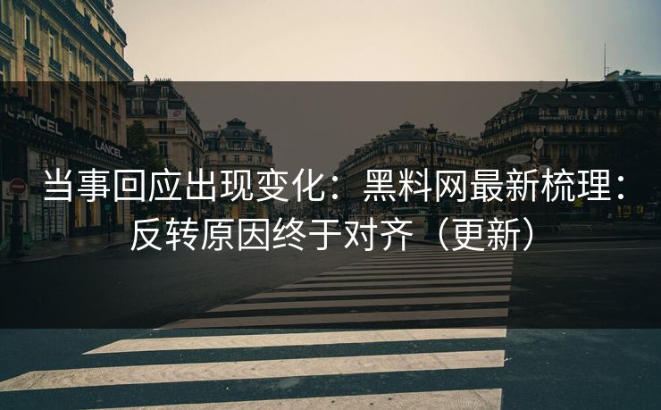 当事回应出现变化：黑料网最新梳理：反转原因终于对齐（更新）
