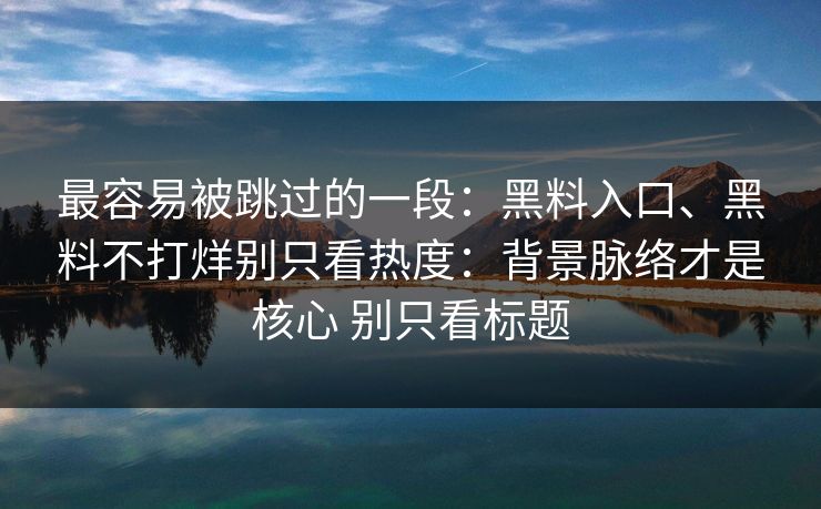 最容易被跳过的一段：黑料入口、黑料不打烊别只看热度：背景脉络才是核心 别只看标题