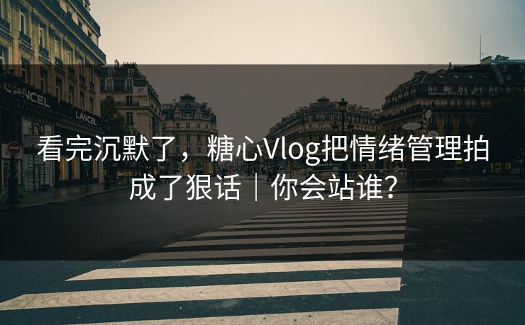看完沉默了，糖心Vlog把情绪管理拍成了狠话｜你会站谁？