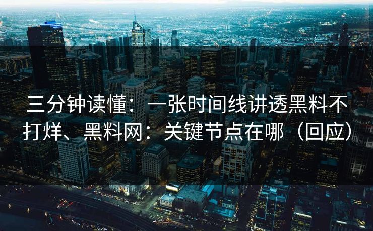 三分钟读懂：一张时间线讲透黑料不打烊、黑料网：关键节点在哪（回应）