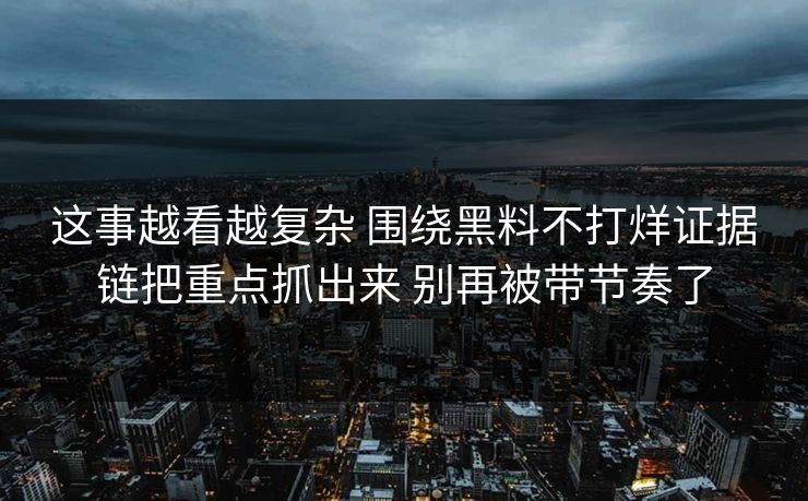 这事越看越复杂 围绕黑料不打烊证据链把重点抓出来 别再被带节奏了