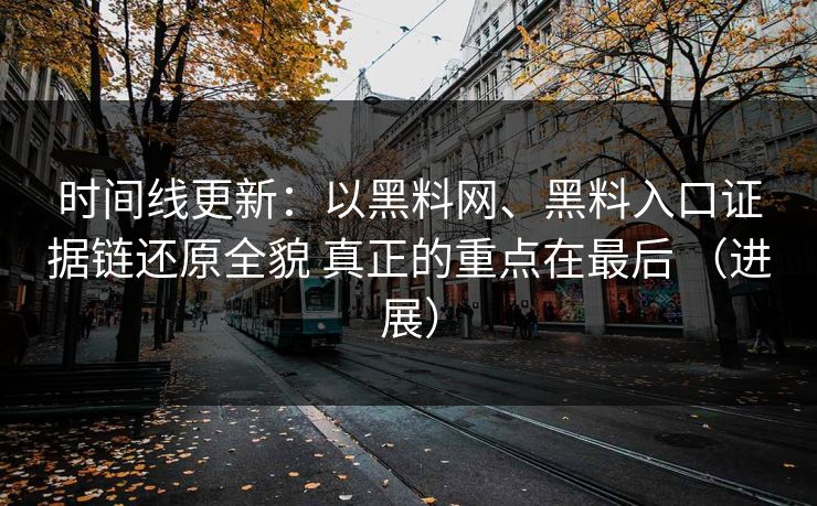 时间线更新：以黑料网、黑料入口证据链还原全貌 真正的重点在最后 （进展）
