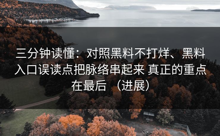 三分钟读懂：对照黑料不打烊、黑料入口误读点把脉络串起来 真正的重点在最后 （进展）