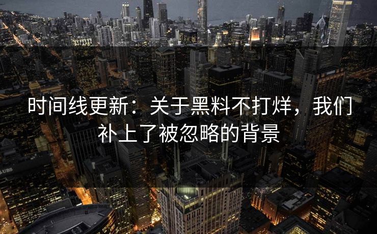 时间线更新：关于黑料不打烊，我们补上了被忽略的背景