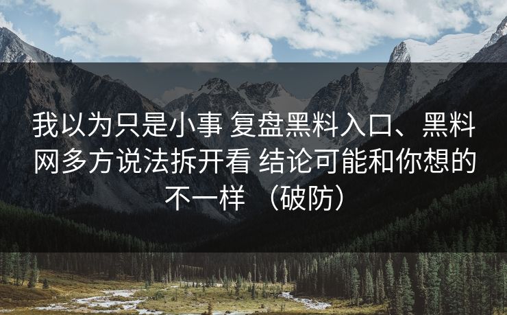 我以为只是小事 复盘黑料入口、黑料网多方说法拆开看 结论可能和你想的不一样 （破防）