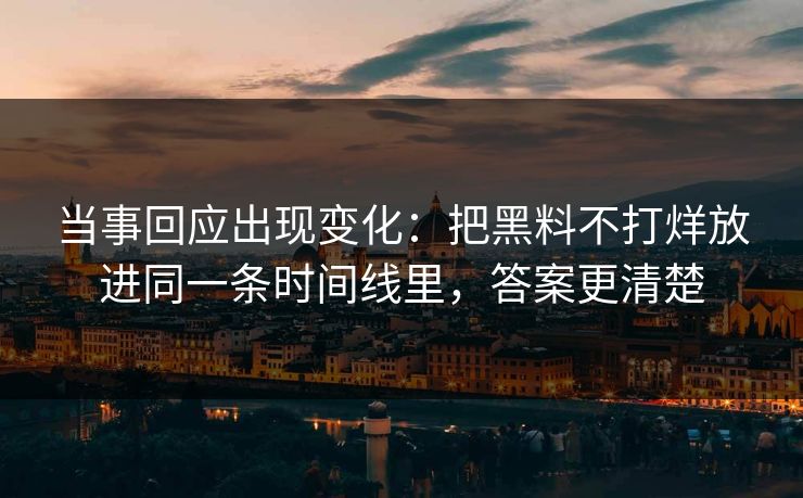当事回应出现变化：把黑料不打烊放进同一条时间线里，答案更清楚