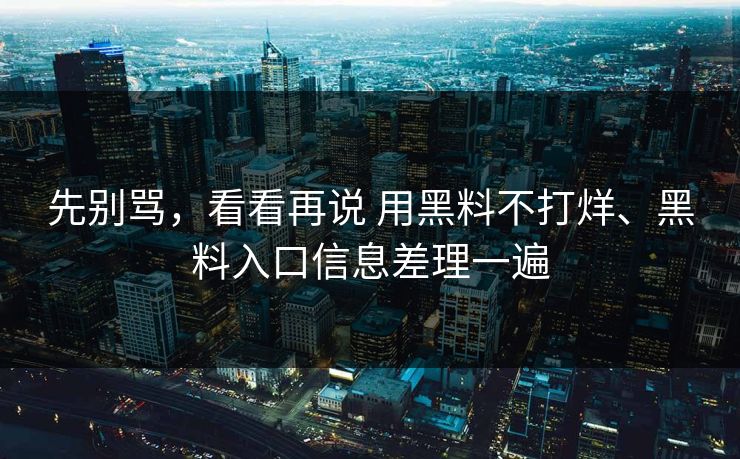 先别骂，看看再说 用黑料不打烊、黑料入口信息差理一遍