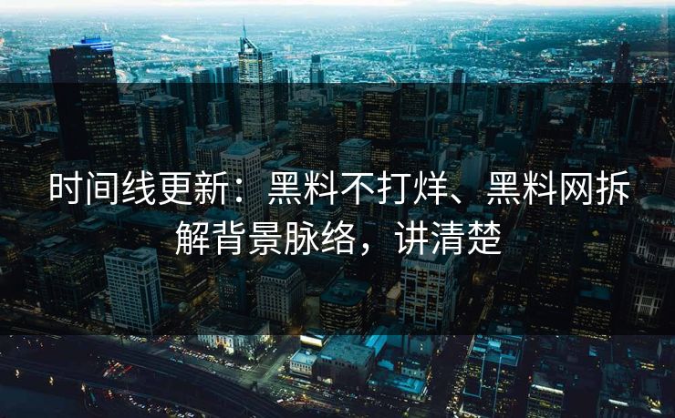 时间线更新：黑料不打烊、黑料网拆解背景脉络，讲清楚