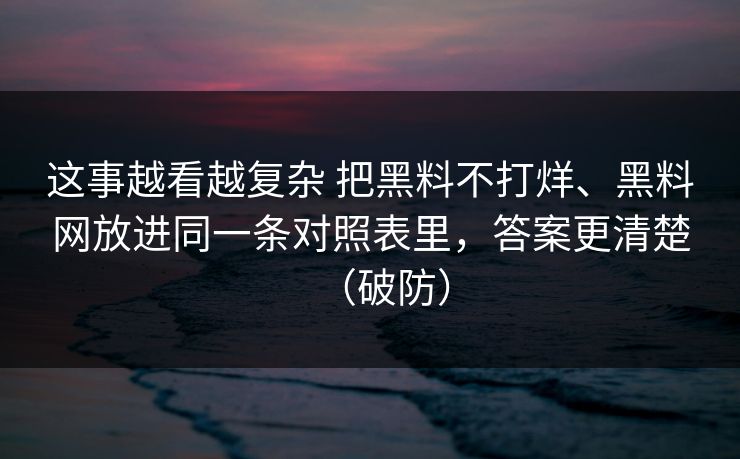 这事越看越复杂 把黑料不打烊、黑料网放进同一条对照表里，答案更清楚（破防）