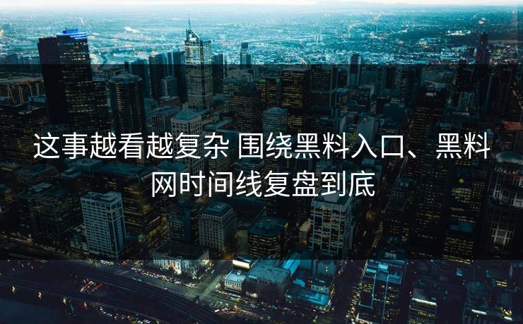 这事越看越复杂 围绕黑料入口、黑料网时间线复盘到底