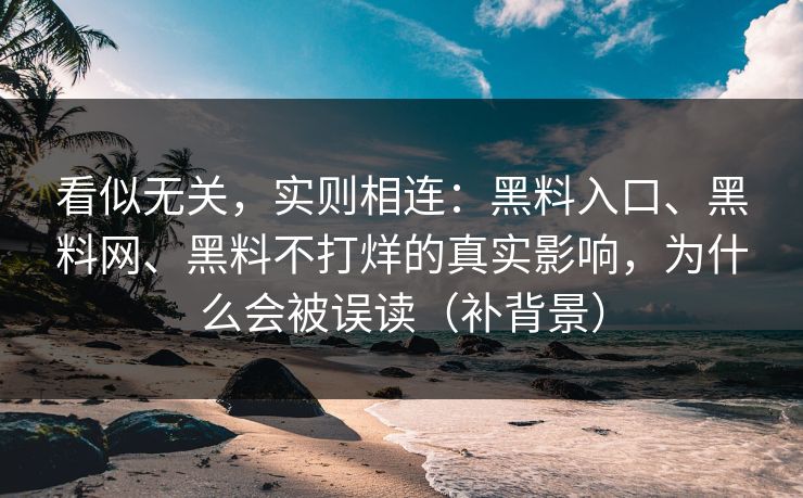 看似无关，实则相连：黑料入口、黑料网、黑料不打烊的真实影响，为什么会被误读（补背景）