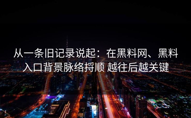 从一条旧记录说起：在黑料网、黑料入口背景脉络捋顺 越往后越关键