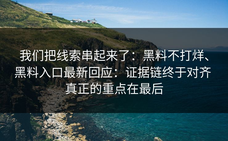 我们把线索串起来了：黑料不打烊、黑料入口最新回应：证据链终于对齐 真正的重点在最后