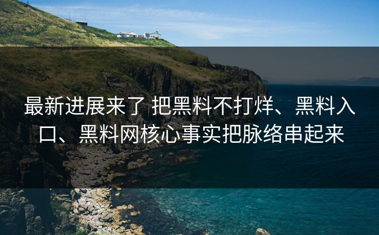 最新进展来了 把黑料不打烊、黑料入口、黑料网核心事实把脉络串起来