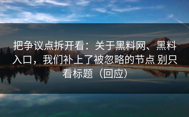 把争议点拆开看：关于黑料网、黑料入口，我们补上了被忽略的节点 别只看标题（回应）