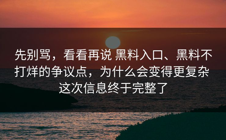 先别骂，看看再说 黑料入口、黑料不打烊的争议点，为什么会变得更复杂 这次信息终于完整了