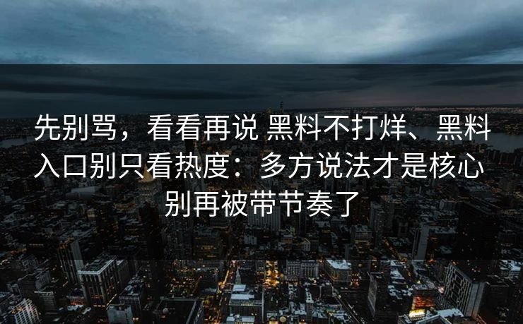 先别骂，看看再说 黑料不打烊、黑料入口别只看热度：多方说法才是核心 别再被带节奏了