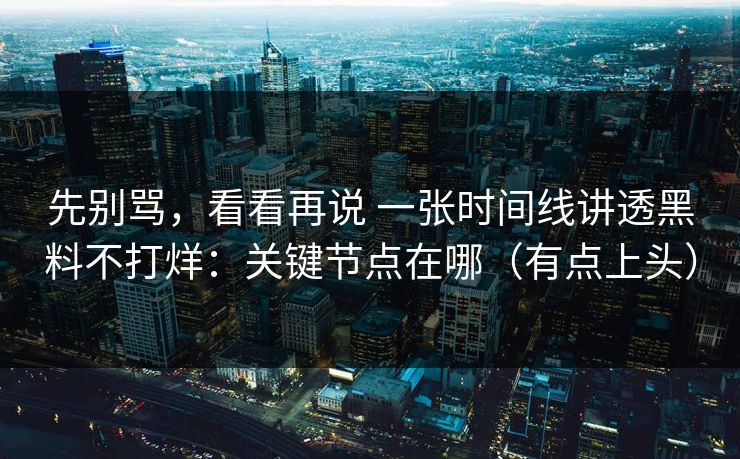 先别骂，看看再说 一张时间线讲透黑料不打烊：关键节点在哪（有点上头）
