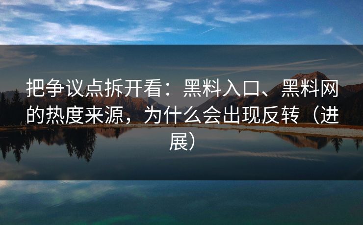 把争议点拆开看：黑料入口、黑料网的热度来源，为什么会出现反转（进展）