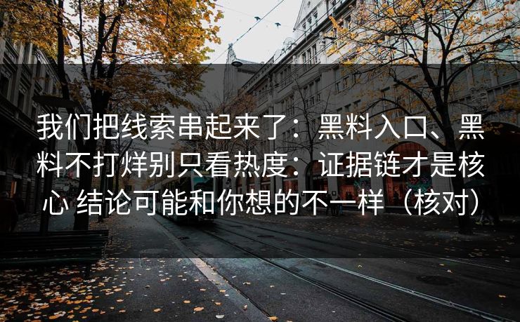 我们把线索串起来了：黑料入口、黑料不打烊别只看热度：证据链才是核心 结论可能和你想的不一样（核对）