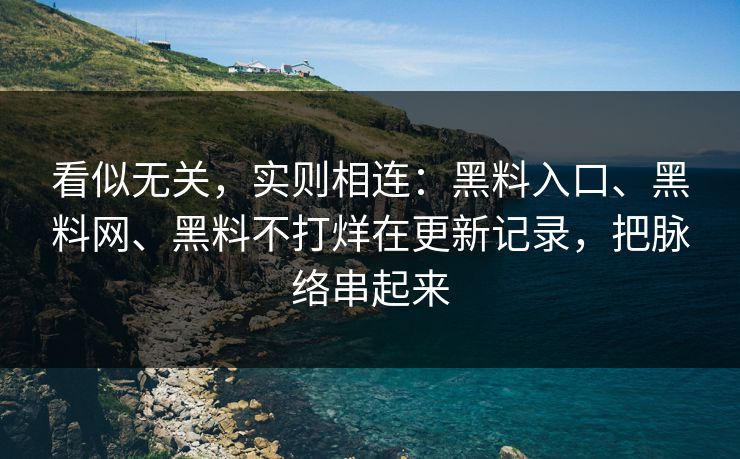 看似无关，实则相连：黑料入口、黑料网、黑料不打烊在更新记录，把脉络串起来