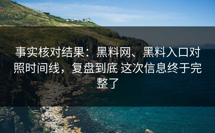 事实核对结果：黑料网、黑料入口对照时间线，复盘到底 这次信息终于完整了