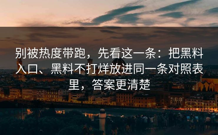 别被热度带跑，先看这一条：把黑料入口、黑料不打烊放进同一条对照表里，答案更清楚