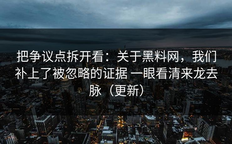 把争议点拆开看：关于黑料网，我们补上了被忽略的证据 一眼看清来龙去脉（更新）