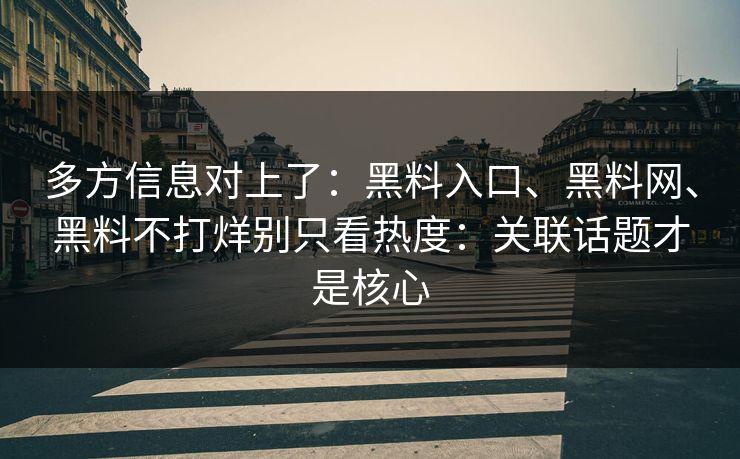 多方信息对上了：黑料入口、黑料网、黑料不打烊别只看热度：关联话题才是核心