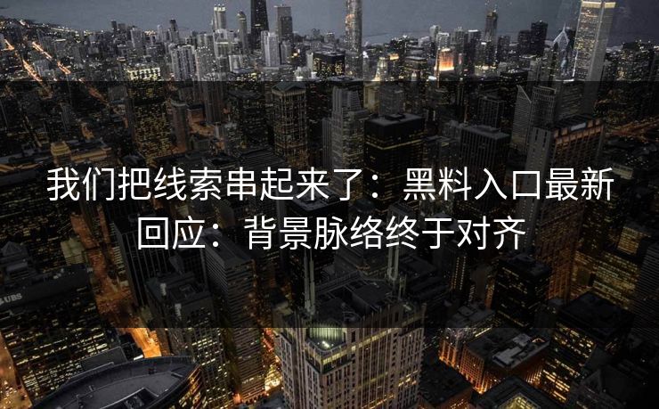 我们把线索串起来了：黑料入口最新回应：背景脉络终于对齐