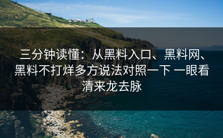 三分钟读懂：从黑料入口、黑料网、黑料不打烊多方说法对照一下 一眼看清来龙去脉