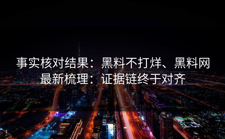 事实核对结果：黑料不打烊、黑料网最新梳理：证据链终于对齐