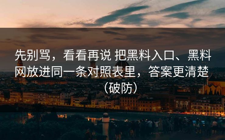先别骂，看看再说 把黑料入口、黑料网放进同一条对照表里，答案更清楚 （破防）